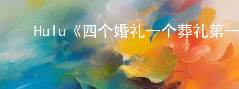 ﻿陈文浩发布﻿Hulu《四个婚礼一个葬礼第一季》迅雷下载/在线观看/百度云-都市/情感-美剧天堂